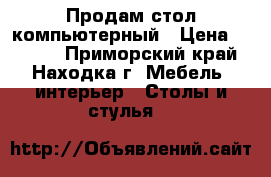Продам стол компьютерный › Цена ­ 3 000 - Приморский край, Находка г. Мебель, интерьер » Столы и стулья   